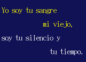 Yo soy tu sangre

mi viejo,

soy tu silencio y

tu tiempo.