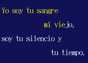 Yo soy tu sangre

mi viejo,

soy tu silencio y

tu tiempo.