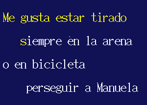 Me gusta estar tirado
siempre en la arena

0 en bicicleta

perseguir a Manuela