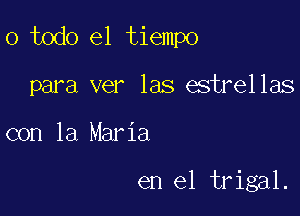 o todo el tiempo

para ver las estrellas
con la Maria

en el trigal.