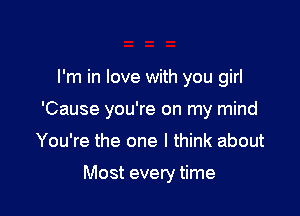 I'm in love with you girl

'Cause you're on my mind

You're the one I think about

Most every time