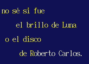 n0 8 Si fue

el brillo de Luna

0 e1 disco

de Roberto Carlos.