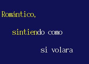 Romantico,

sintiendo como

Si volara