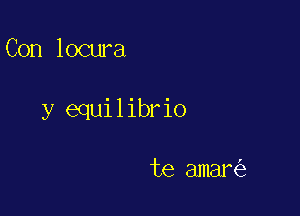 Con locura

y equilibrio

te amar