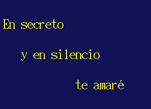 En secreto

y en silencio

te amar