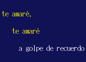 te amar ,

te amar

a golpe de recuerdo