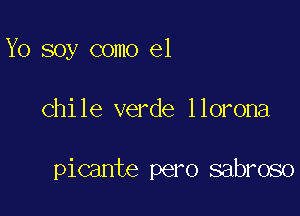 Yo soy como el

Chile verde llorona

picante pero sabroso