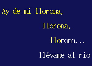 Ay de mi llorona,

llorona,
llorona...

11 vame al r10