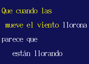 Que cuando las

mueve e1 viento llorona
parece que

estan llorando