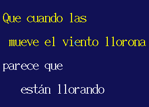 Que cuando las

mueve e1 viento llorona
parece que

estan llorando