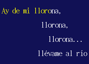 Ay de mi llorona,

llorona,
llorona...

11 vame al r10