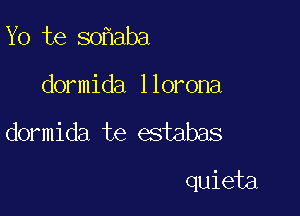 Yo te so aba

dormida llorona

dormida te estabas

quieta