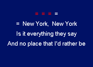 t New York, New York

Is it everything they say

And no place that I'd rather be