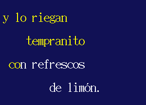 y 10 riegan

tempranito
con refrescos

de limOn.