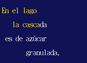 En el Iago

1a cascada
es de azucar

granulada,