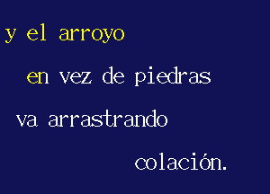 y el arroyo

en vez de piedras
va arrastrando

colaCiOn.