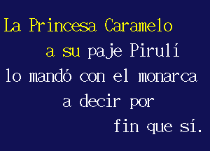 La Princesa Caramelo
a su paje Piruli

10 mando con el monarca
a decir por
fin que Si.