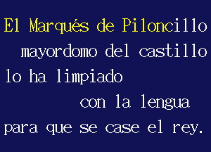 E1 Marques de Piloncillo
mayordomo del (338131 1 10
10 ha limpiado
con la lengua
para que se case 631 rey.