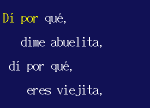 Di por qu ,

dime abuelita,

d1 por qu ,

eres viejita,