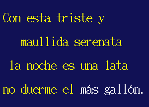 Con esta triste y
maullida serenata

la noche es una lata

n0 duerme e1 mas gallOn.