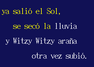 ya salio e1 Sol,

se seed 1a lluvia

y Witzy Witzy ara a

otra vez subiO.