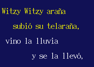 Witzy Witzy ara a

subio su telara a,
vino la lluvia

y se la llevo,