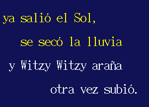 ya salio e1 Sol,

se seed 1a lluvia

y Witzy Witzy ara a

otra vez subiO.