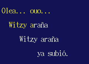 Olea... ouo...

Witzy ara a

Witzy ara a

ya subio.