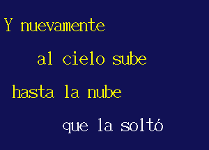 Y nuevamente

a1 cielo sube

hasta la nube

que la solto