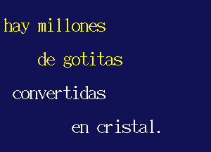 hay millones

de gotitas

convertidas

en cristal.