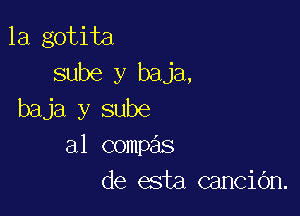 la gotita
sube y baja,
baja y sube

a1 compas
de esta canciOn.