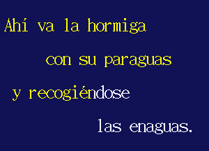 Ahi va la hormiga

con su paraguas
y recogi ndose

las enaguas.