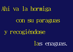 Ahi va la hormiga

con su paraguas
y recogi ndose

las enaguas.