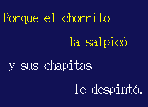 Porque e1 chorrito

1a salpicb

y sus chapitas

le despintb.