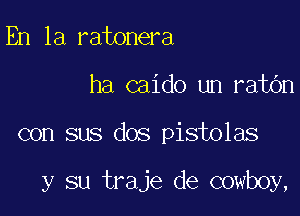 En la ratonera

ha caido un ratbn

con sus dos pistolas

y su traje de cowboy,