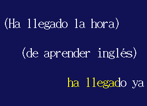 (Ha llegado 1a hora)

(de aprender ing1 s)

ha llegado ya