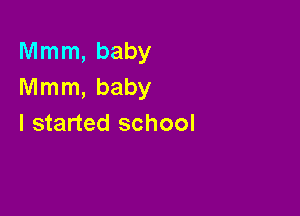 Mmm, baby
Mmm, baby

I started school