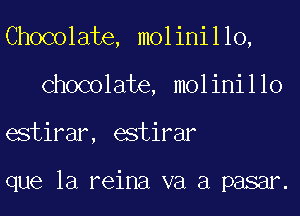 Chocolate, molinillo,
Chocolate, molinillo
estirar, estirar

que la reina va a pasar.