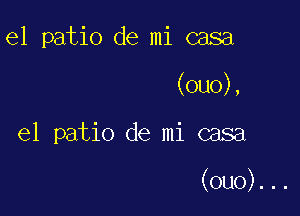 e1 patio de mi casa
(0110),

el patio de mi casa

(ouo)...