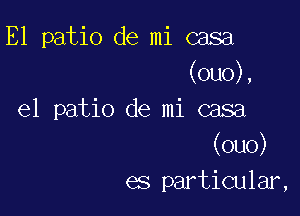 E1 patio de mi casa
(ou0),

e1 patio de mi casa
(ouo)
es particular,