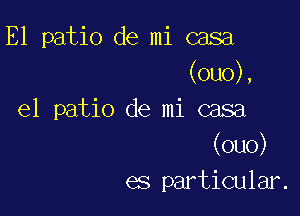 E1 patio de mi casa
(ou0),

e1 patio de mi casa
(ouo)
es particular.