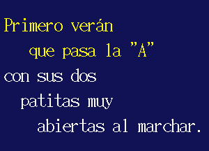 Primero veran
que pasa 1a A

con sus dos
patitas muy
abiertas a1 marchar.