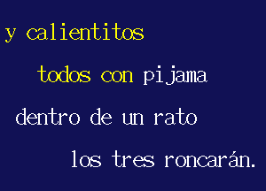 y calientitos

todos con pijama

dentro de un rato

los tres roncaran.