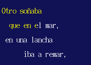 Ciro so aba

que en el mar,

en una lancha

iba a remar