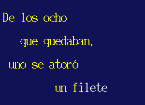 De los ocho

que quedaban,

uno se atoro

un filete