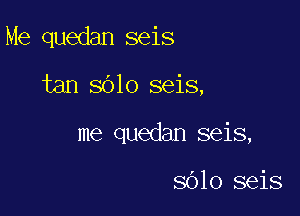 Me quedan seis

tan sblo seis,

me quedan seis,

8610 seis
