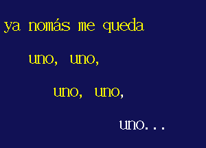 ya nomas me queda

1.1110, UHO,

UHO, UHO,

UHO...