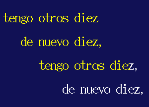 tengo otros diez

de nuevo diez,
tengo otros diez,

de nuevo diez,