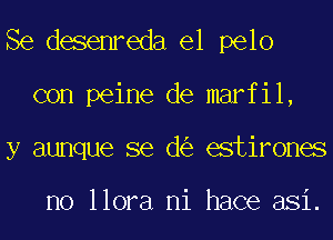 Se desenreda el pelo
con peine de marfil,
y aunque se d estirones

no llora ni hace asi.