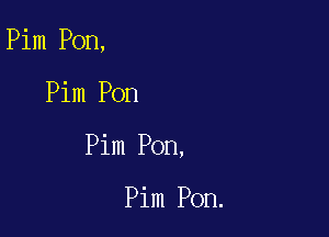 Pim Pon,

Pim Pon

Pim Pon,

Pim Pon.